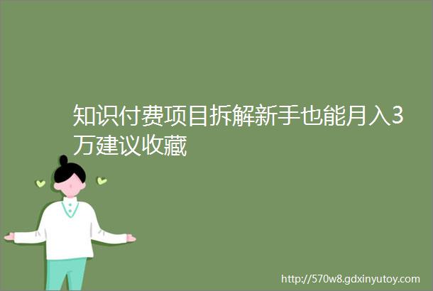 知识付费项目拆解新手也能月入3万建议收藏