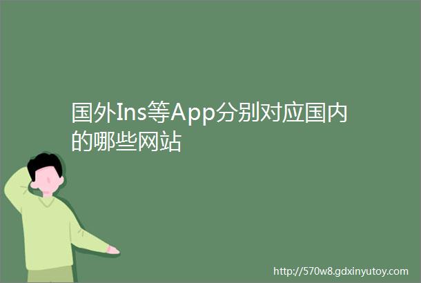 国外Ins等App分别对应国内的哪些网站